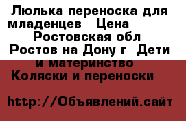 Люлька-переноска для младенцев › Цена ­ 5 000 - Ростовская обл., Ростов-на-Дону г. Дети и материнство » Коляски и переноски   